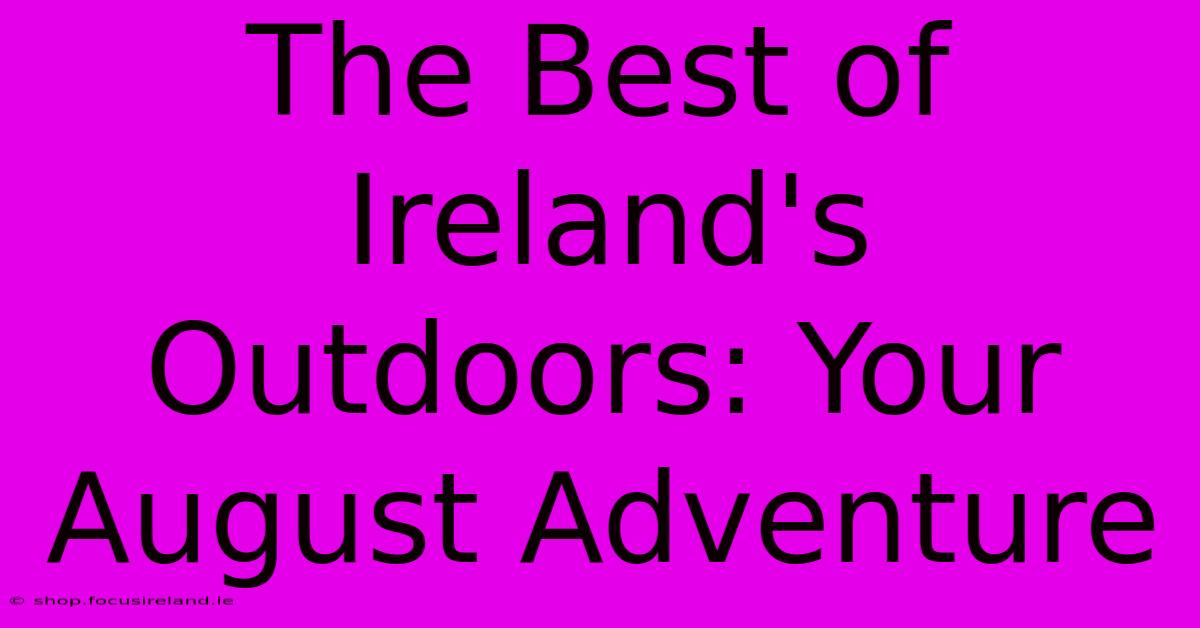 The Best Of Ireland's Outdoors: Your August Adventure