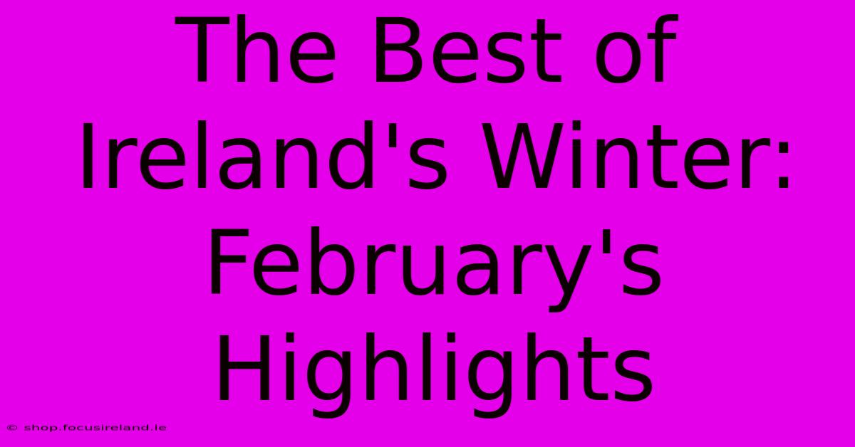 The Best Of Ireland's Winter: February's Highlights