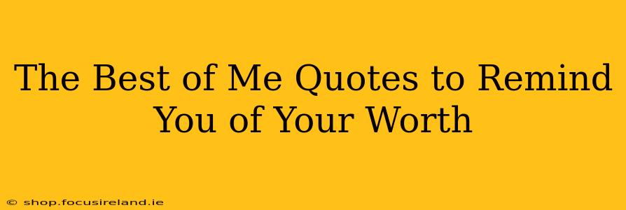 The Best of Me Quotes to Remind You of Your Worth