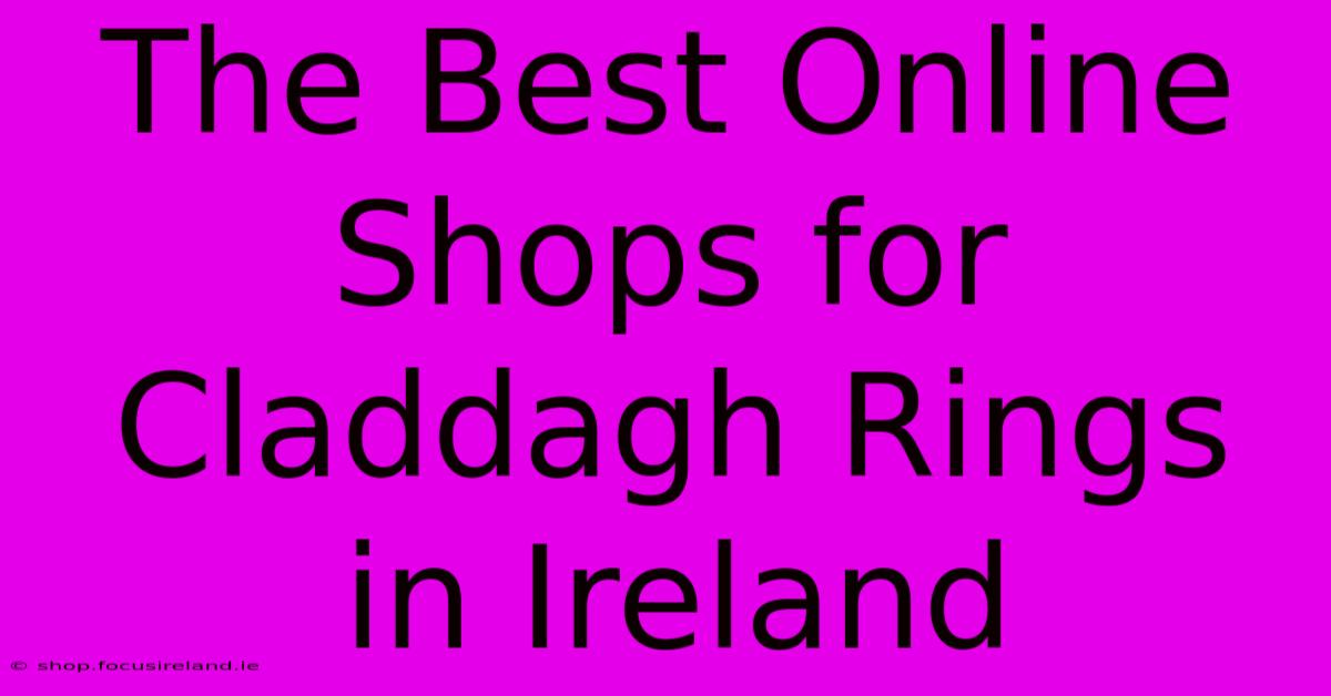 The Best Online Shops For Claddagh Rings In Ireland