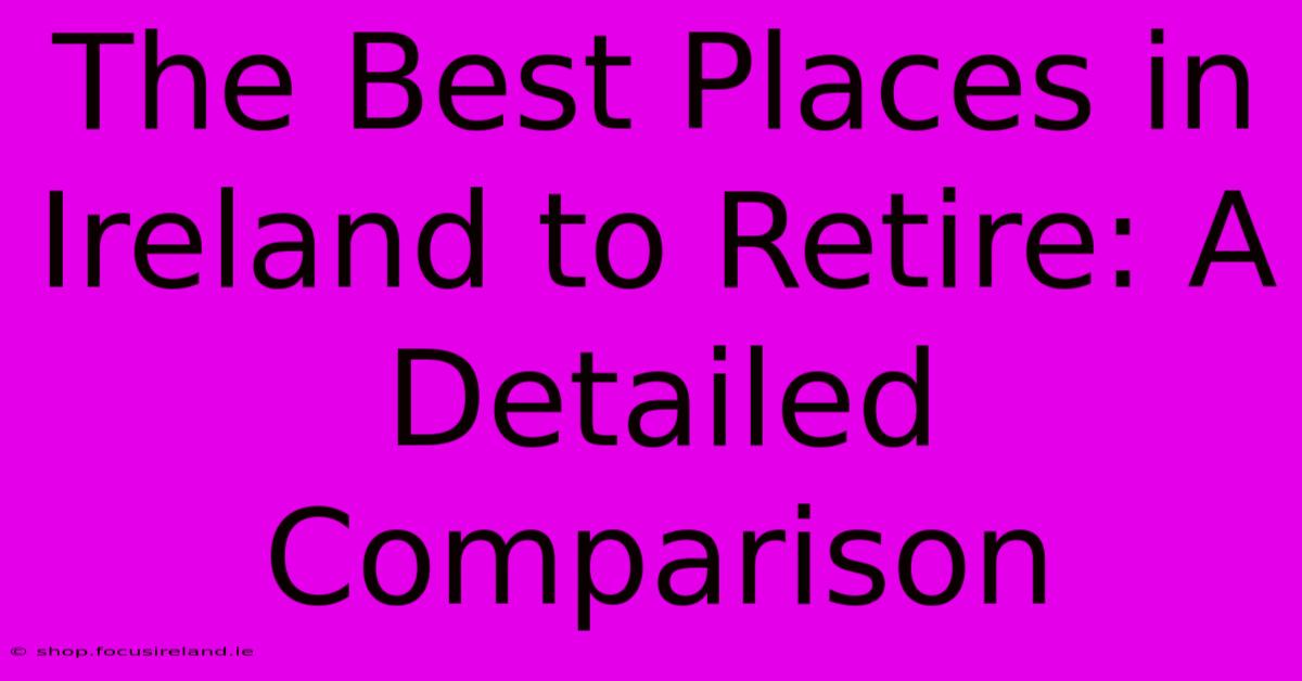 The Best Places In Ireland To Retire: A Detailed Comparison