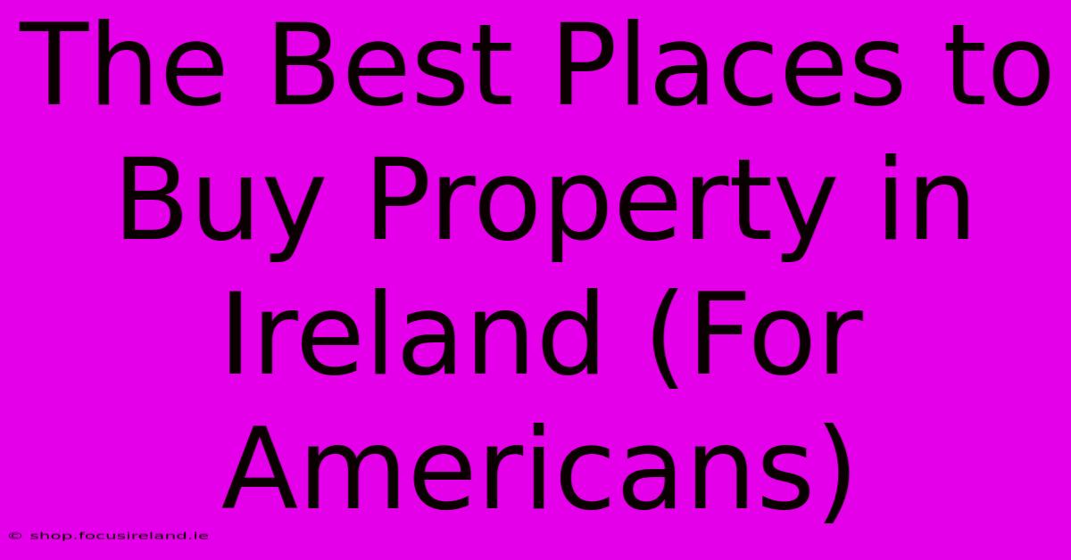 The Best Places To Buy Property In Ireland (For Americans)