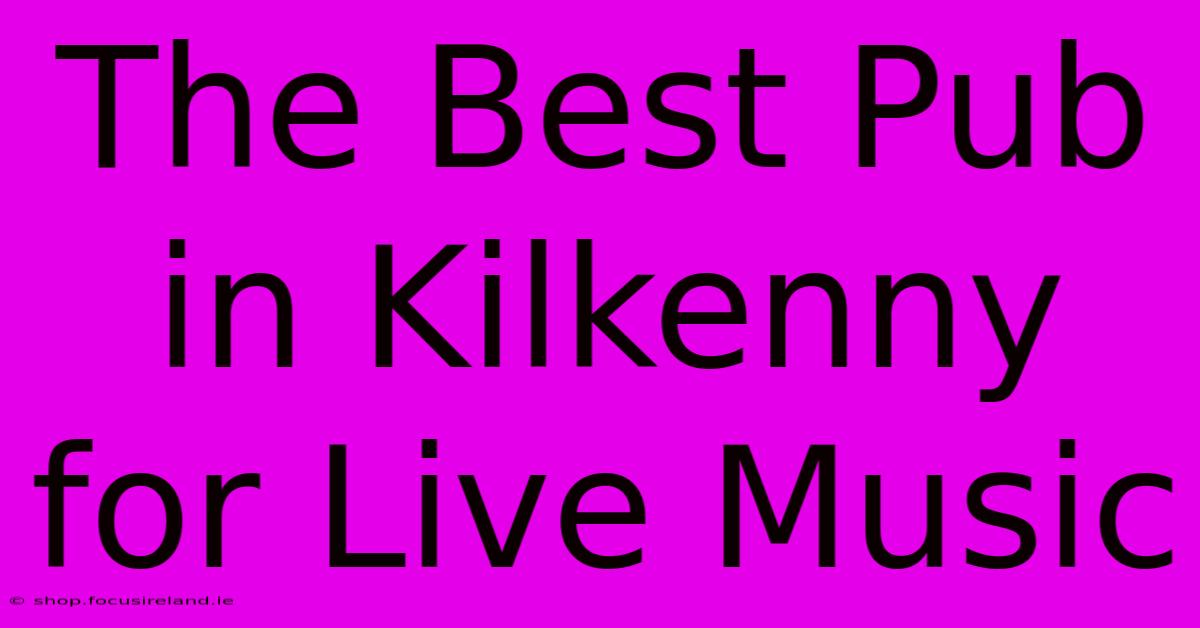 The Best Pub In Kilkenny For Live Music