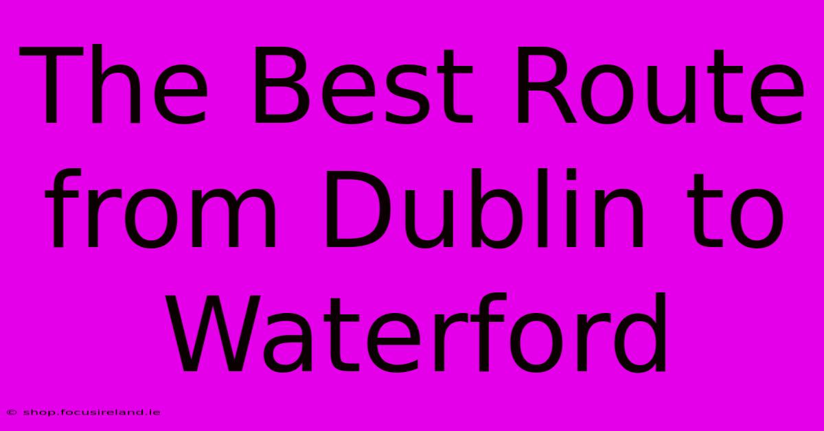 The Best Route From Dublin To Waterford