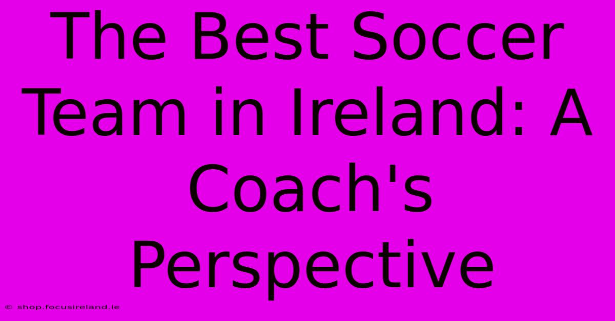 The Best Soccer Team In Ireland: A Coach's Perspective