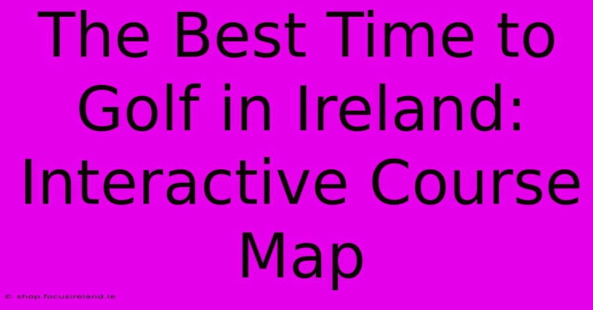 The Best Time To Golf In Ireland: Interactive Course Map