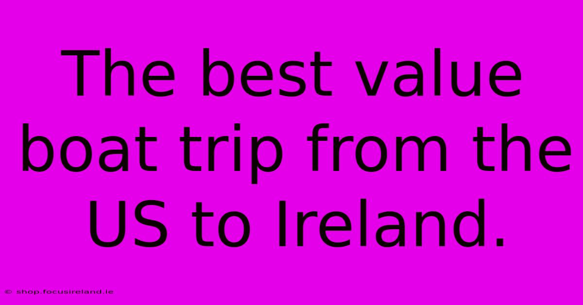 The Best Value Boat Trip From The US To Ireland.