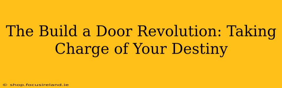 The Build a Door Revolution: Taking Charge of Your Destiny