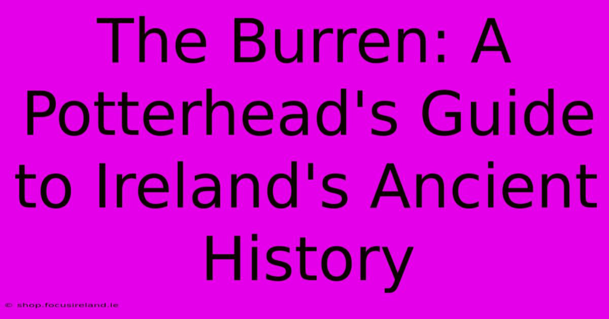 The Burren: A Potterhead's Guide To Ireland's Ancient History