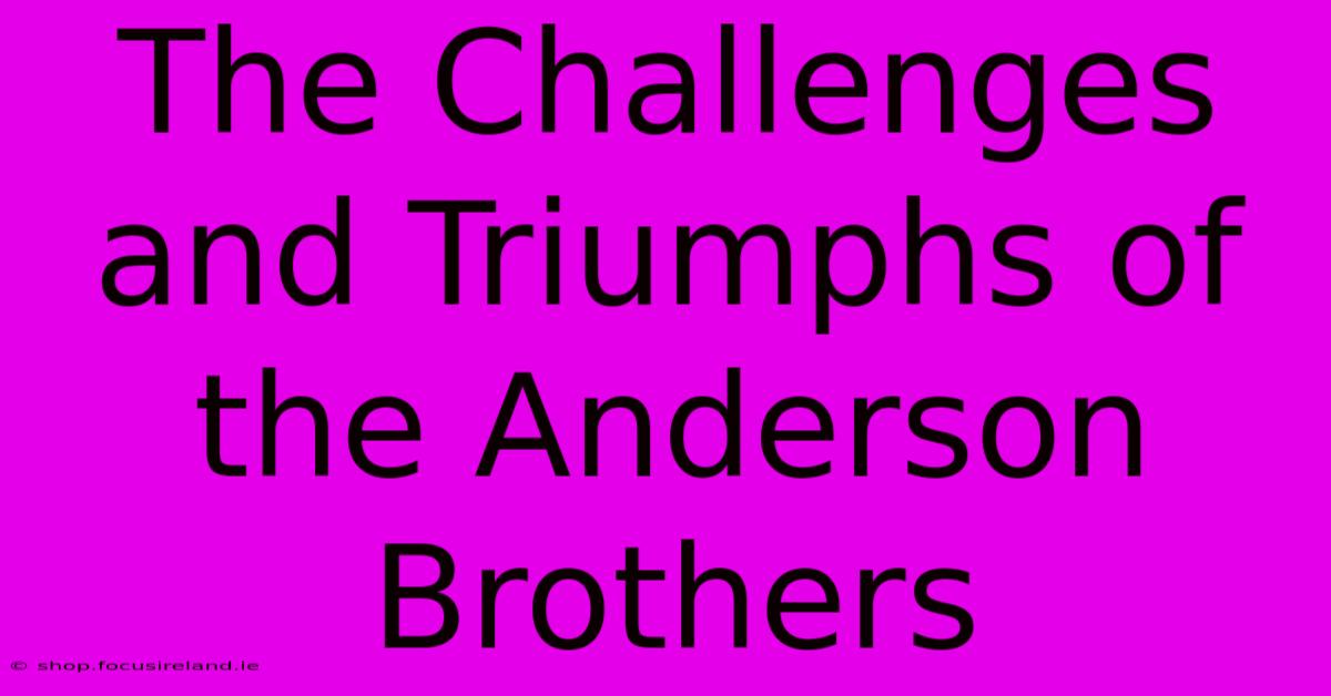 The Challenges And Triumphs Of The Anderson Brothers