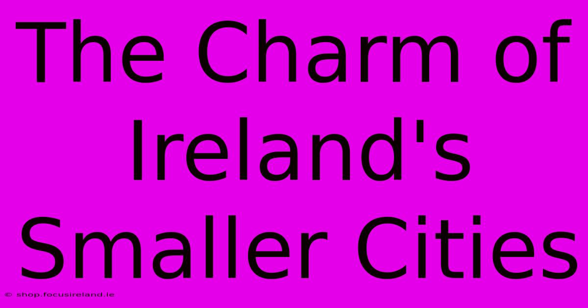 The Charm Of Ireland's Smaller Cities