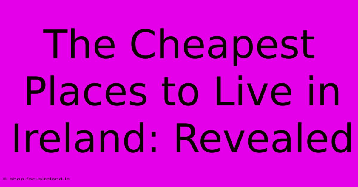 The Cheapest Places To Live In Ireland: Revealed