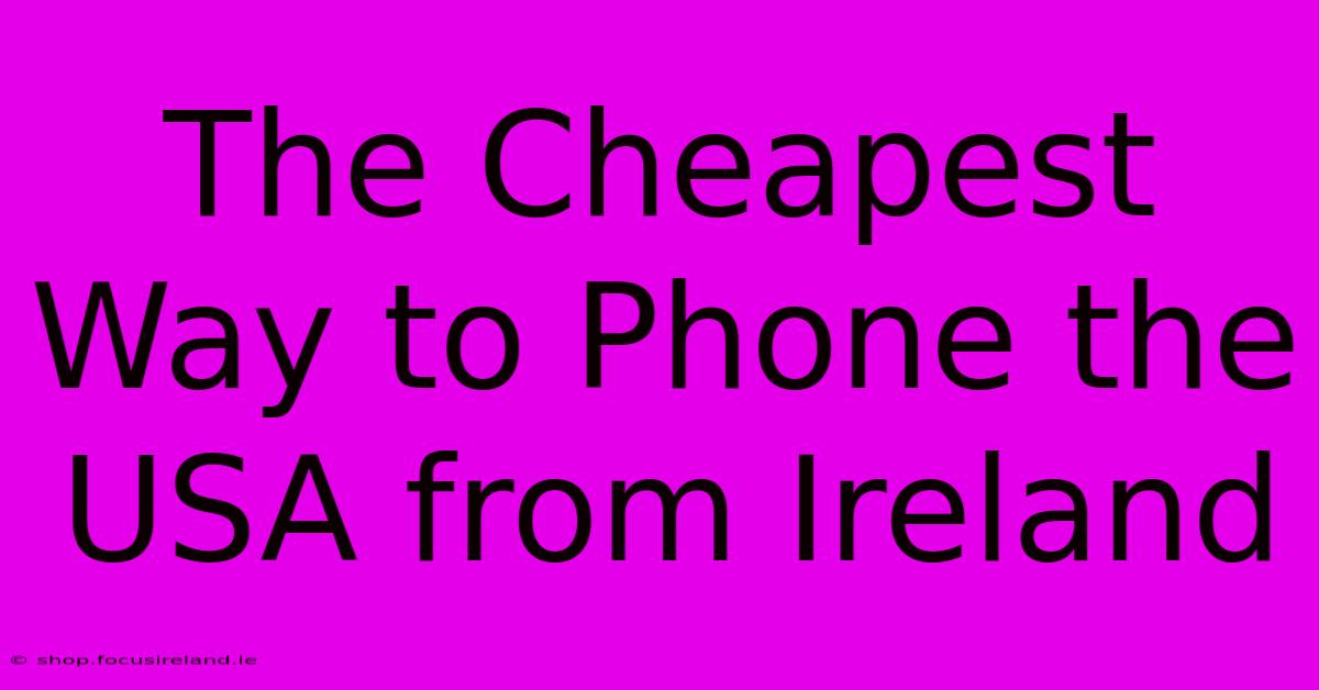 The Cheapest Way To Phone The USA From Ireland