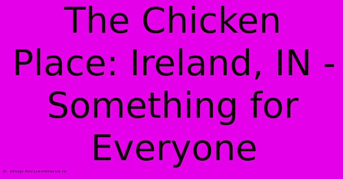 The Chicken Place: Ireland, IN -  Something For Everyone