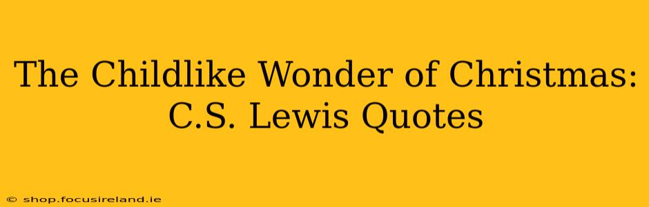 The Childlike Wonder of Christmas: C.S. Lewis Quotes