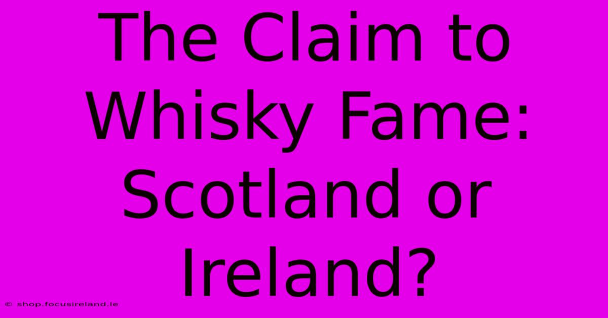 The Claim To Whisky Fame: Scotland Or Ireland?