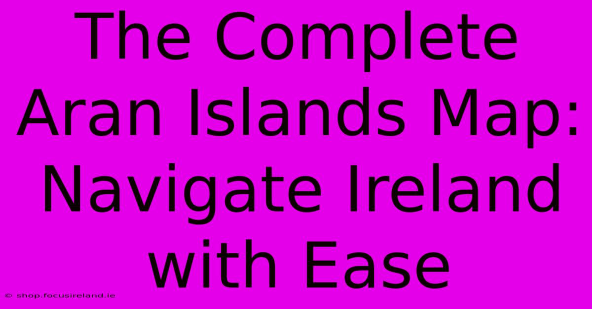 The Complete Aran Islands Map: Navigate Ireland With Ease