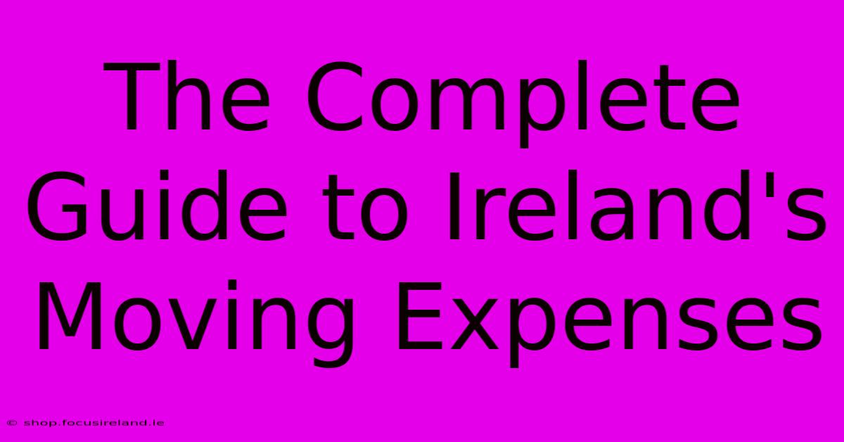 The Complete Guide To Ireland's Moving Expenses