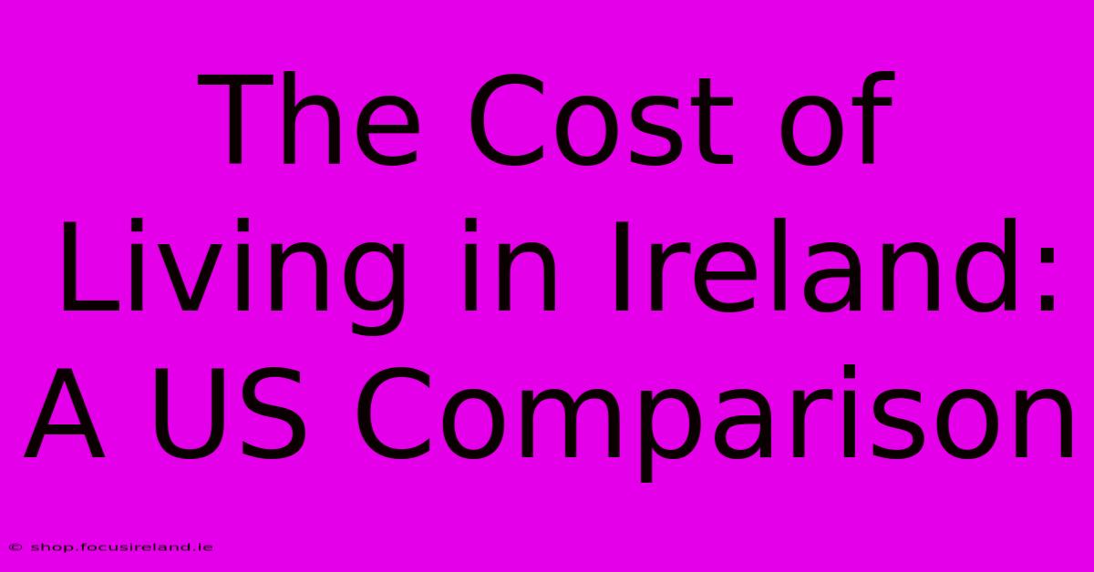 The Cost Of Living In Ireland: A US Comparison