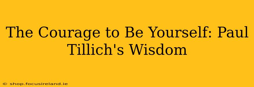 The Courage to Be Yourself: Paul Tillich's Wisdom