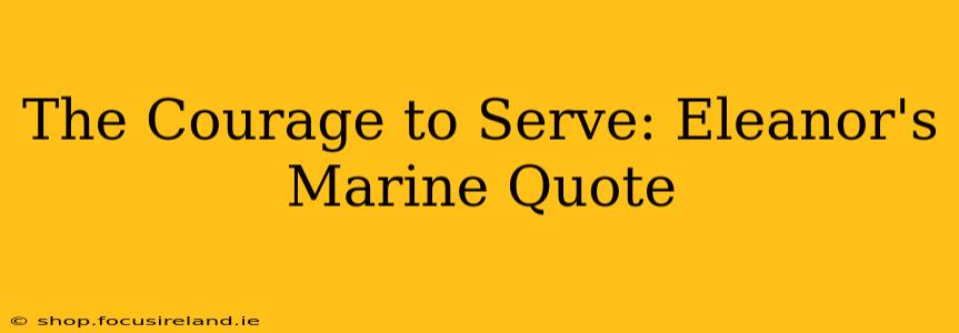 The Courage to Serve: Eleanor's Marine Quote