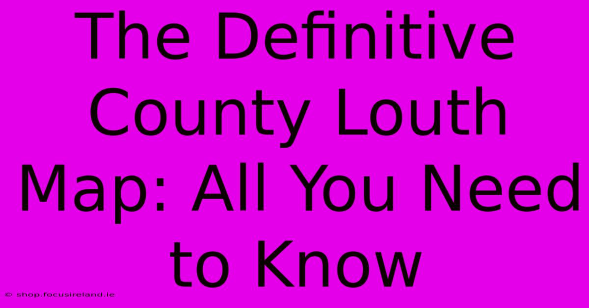 The Definitive County Louth Map: All You Need To Know