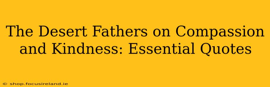 The Desert Fathers on Compassion and Kindness: Essential Quotes