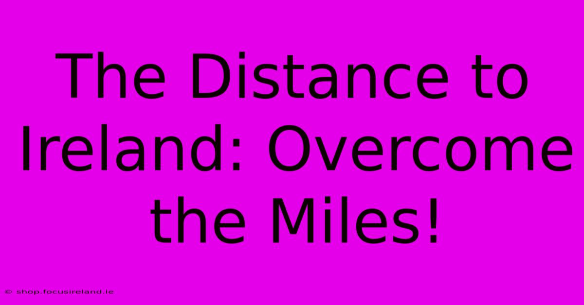 The Distance To Ireland: Overcome The Miles!