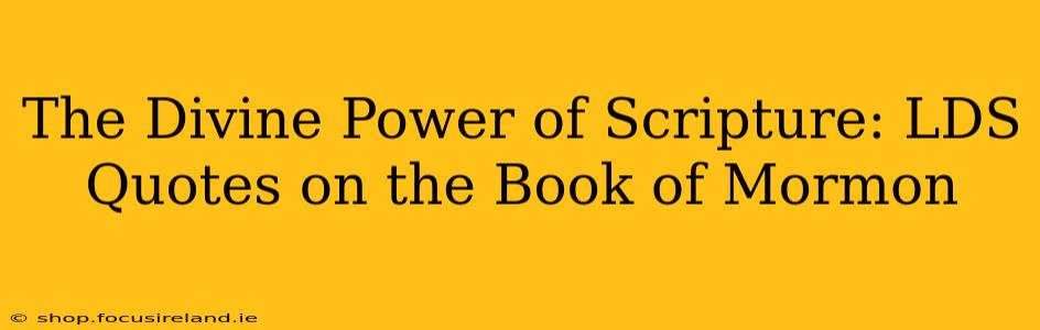 The Divine Power of Scripture: LDS Quotes on the Book of Mormon