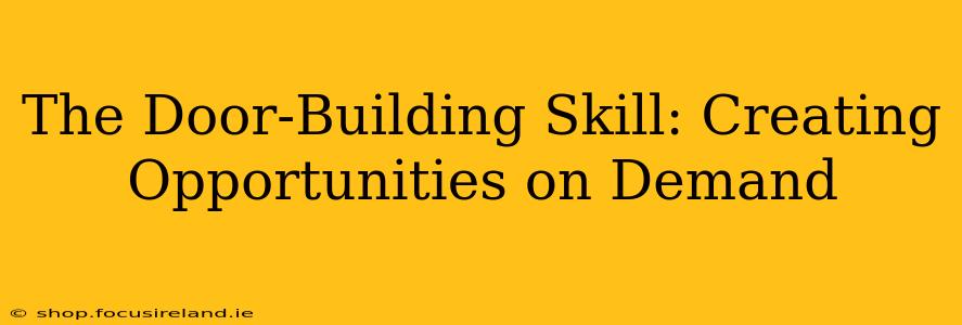 The Door-Building Skill: Creating Opportunities on Demand