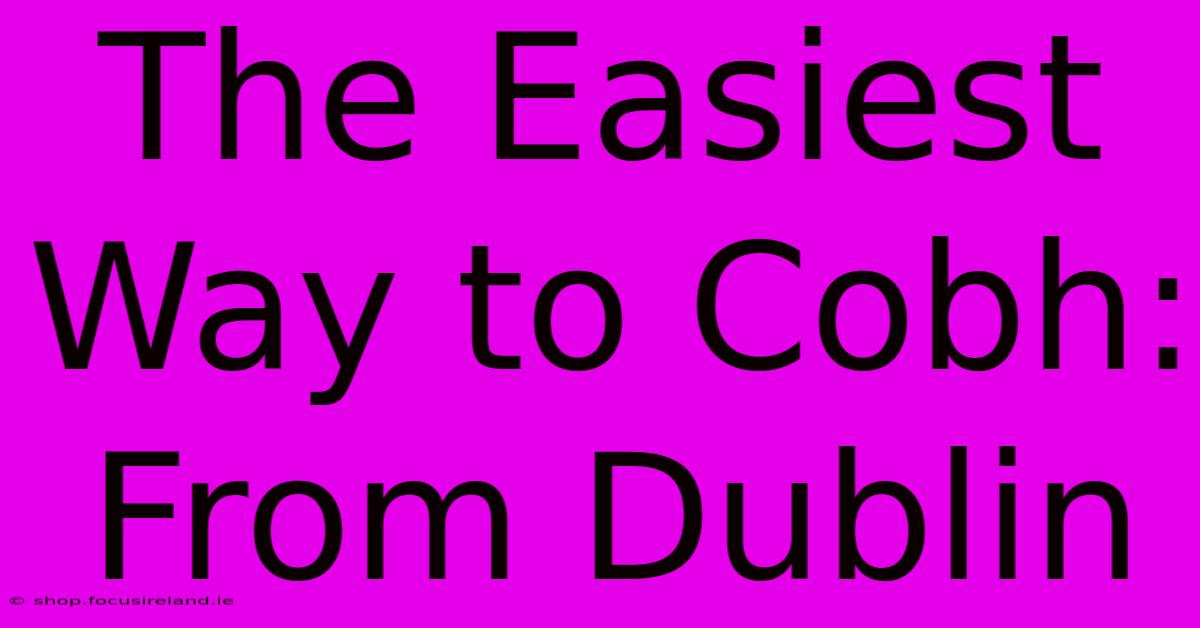 The Easiest Way To Cobh: From Dublin