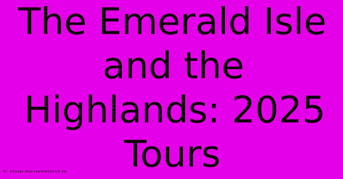 The Emerald Isle And The Highlands: 2025 Tours