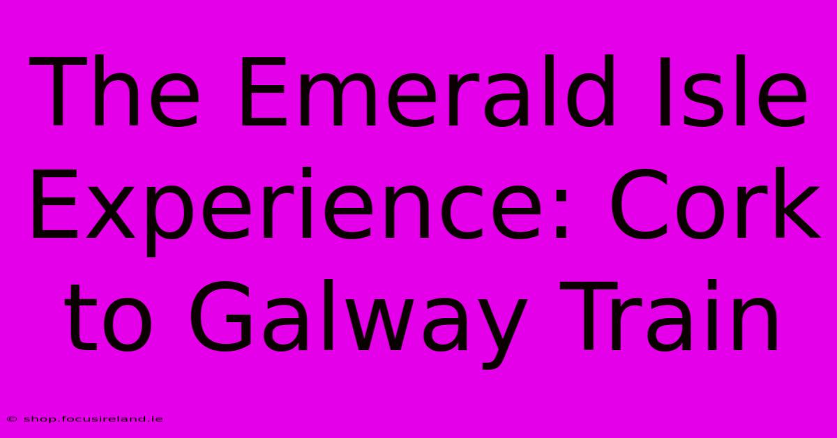 The Emerald Isle Experience: Cork To Galway Train