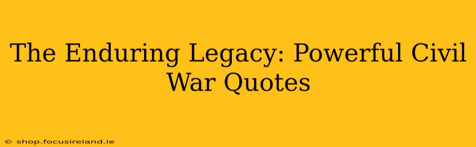 The Enduring Legacy: Powerful Civil War Quotes
