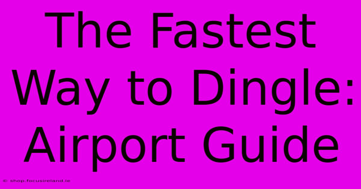 The Fastest Way To Dingle: Airport Guide