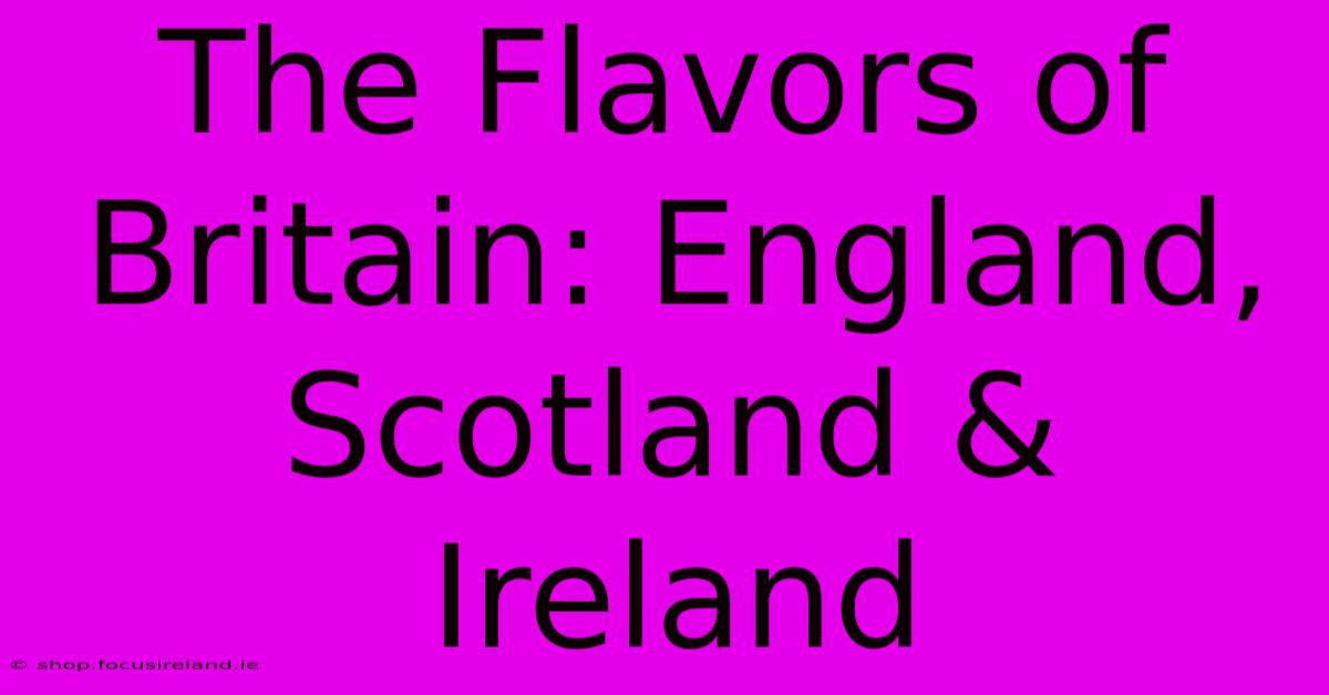 The Flavors Of Britain: England, Scotland & Ireland