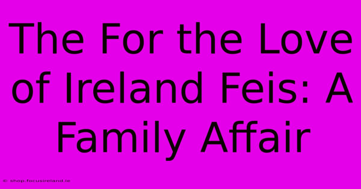 The For The Love Of Ireland Feis: A Family Affair