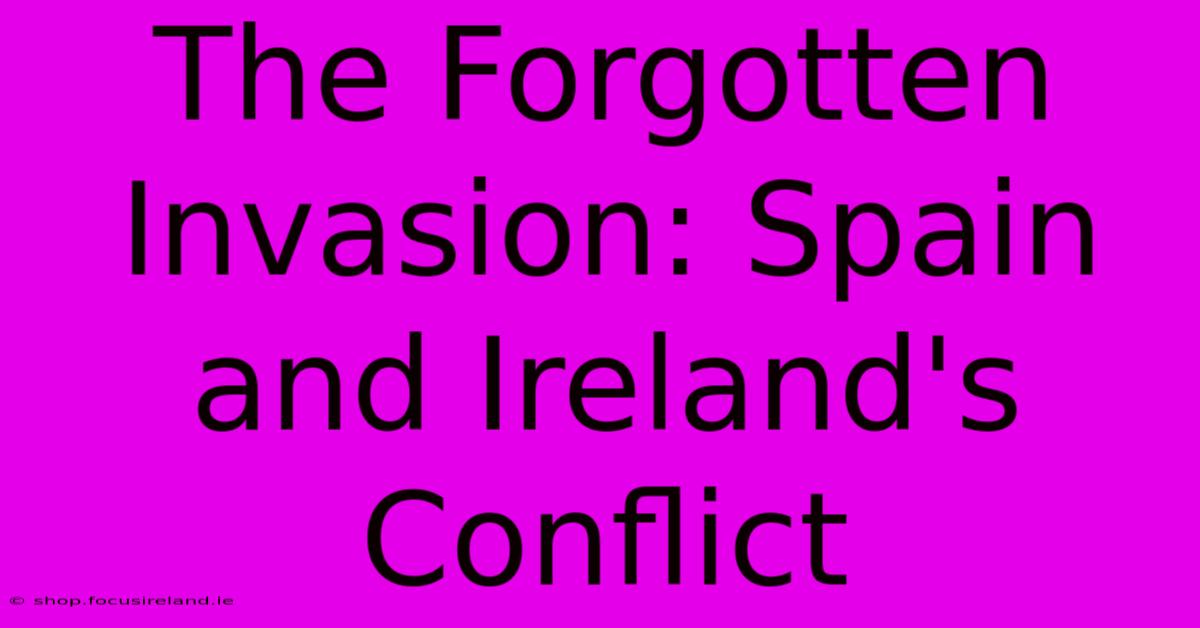 The Forgotten Invasion: Spain And Ireland's Conflict