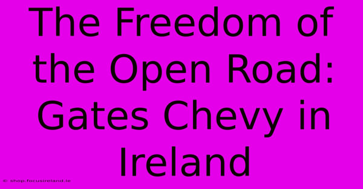 The Freedom Of The Open Road: Gates Chevy In Ireland