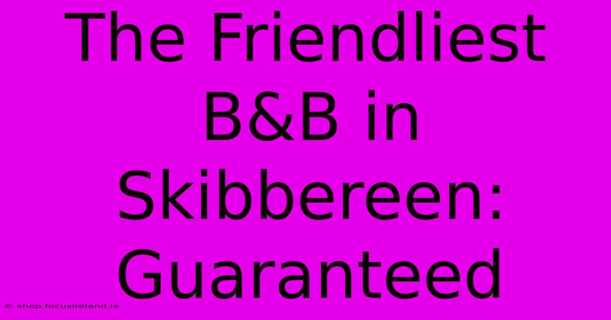 The Friendliest B&B In Skibbereen:  Guaranteed