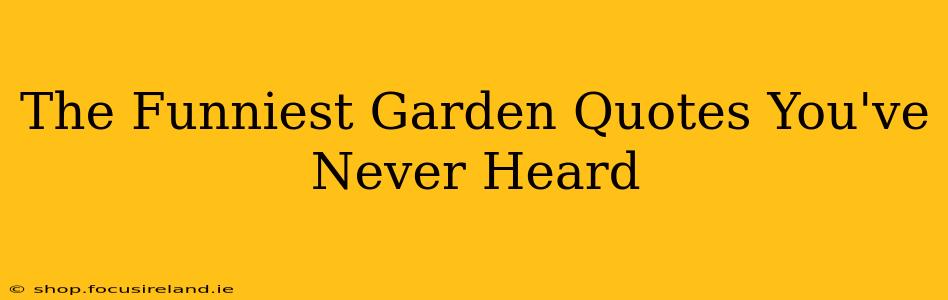 The Funniest Garden Quotes You've Never Heard