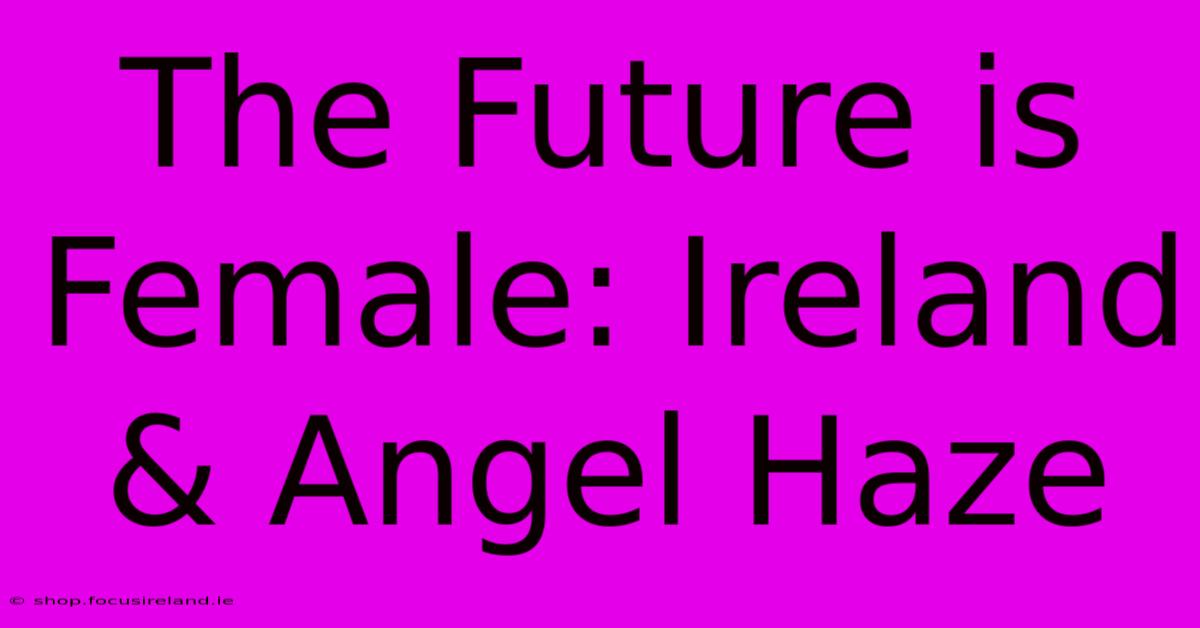 The Future Is Female: Ireland & Angel Haze