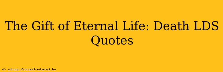 The Gift of Eternal Life: Death LDS Quotes