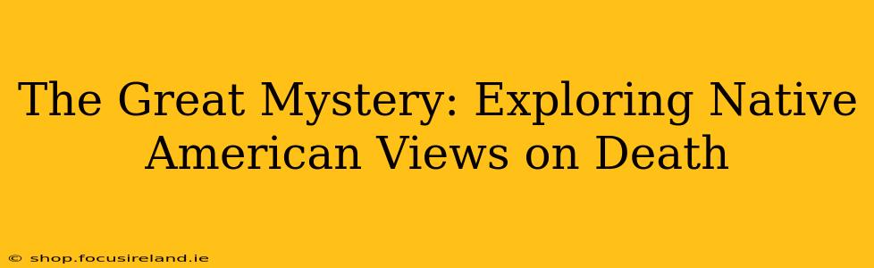 The Great Mystery: Exploring Native American Views on Death