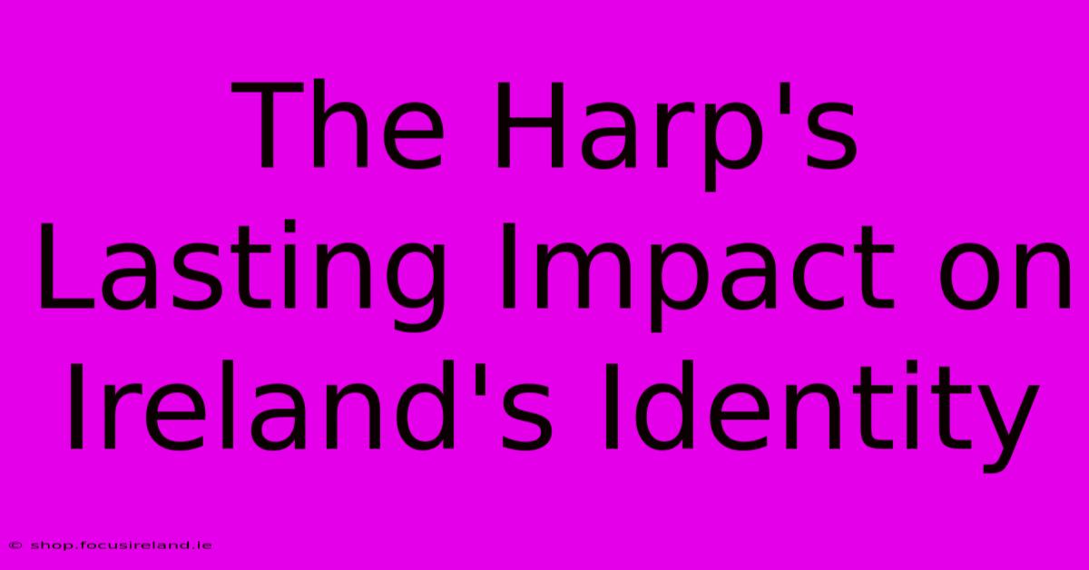 The Harp's Lasting Impact On Ireland's Identity