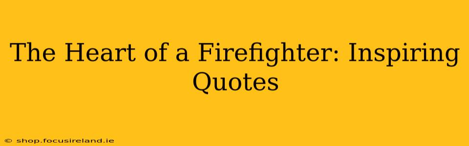 The Heart of a Firefighter: Inspiring Quotes