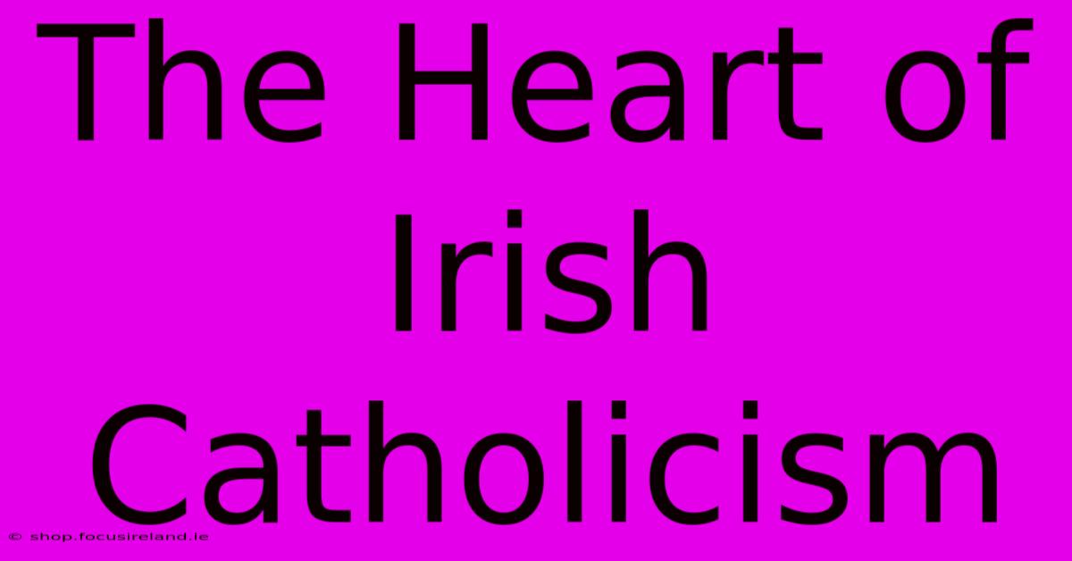 The Heart Of Irish Catholicism