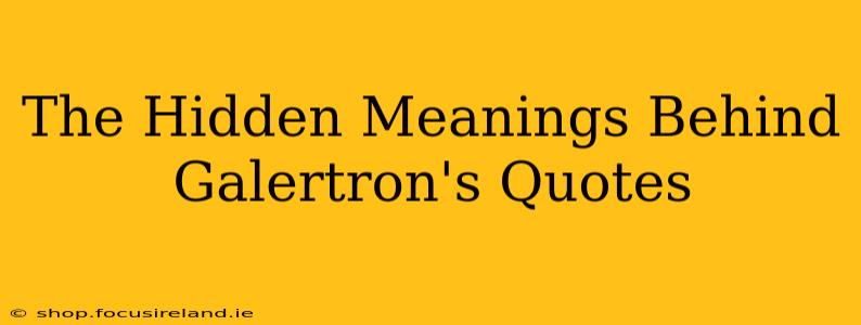The Hidden Meanings Behind Galertron's Quotes