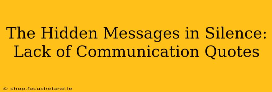 The Hidden Messages in Silence: Lack of Communication Quotes