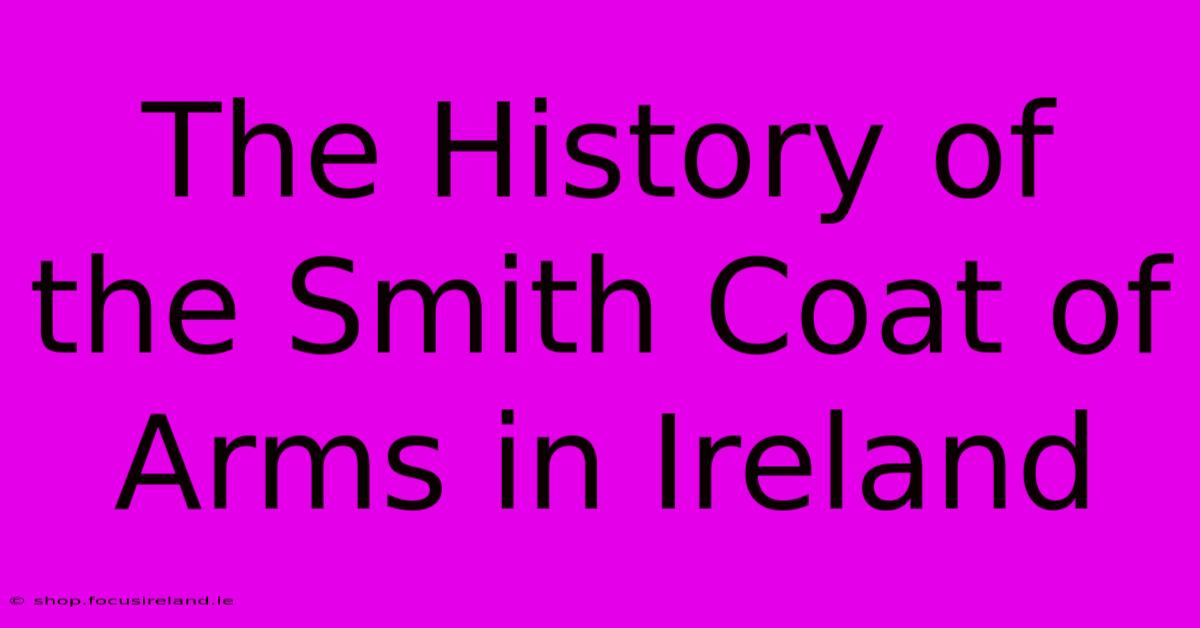 The History Of The Smith Coat Of Arms In Ireland